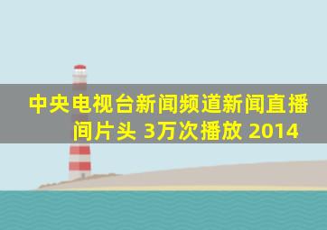 中央电视台新闻频道新闻直播间片头 3万次播放 2014